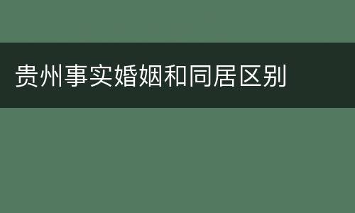 贵州事实婚姻和同居区别