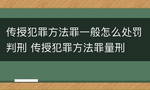 传授犯罪方法罪一般怎么处罚判刑 传授犯罪方法罪量刑