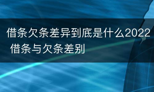借条欠条差异到底是什么2022 借条与欠条差别