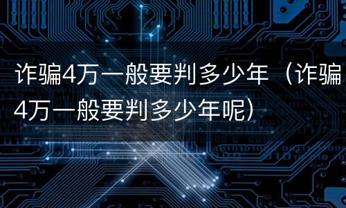 诈骗4万一般要判多少年（诈骗4万一般要判多少年呢）