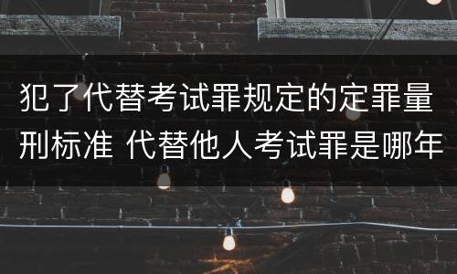 犯了代替考试罪规定的定罪量刑标准 代替他人考试罪是哪年规定