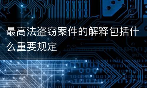 最高法盗窃案件的解释包括什么重要规定