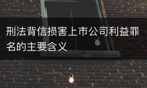 刑法背信损害上市公司利益罪名的主要含义