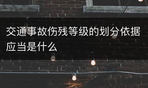 交通事故伤残等级的划分依据应当是什么