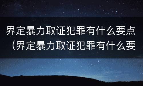 界定暴力取证犯罪有什么要点（界定暴力取证犯罪有什么要点吗）