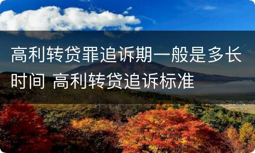 高利转贷罪追诉期一般是多长时间 高利转贷追诉标准