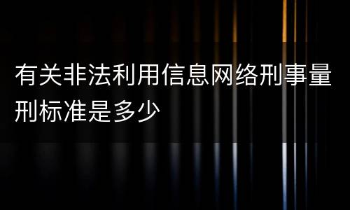 有关非法利用信息网络刑事量刑标准是多少