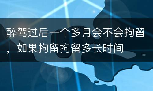 醉驾过后一个多月会不会拘留，如果拘留拘留多长时间