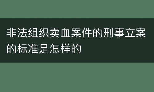 非法组织卖血案件的刑事立案的标准是怎样的