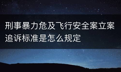 刑事暴力危及飞行安全案立案追诉标准是怎么规定