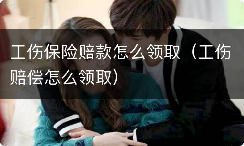 工伤保险赔款怎么领取（工伤赔偿怎么领取）