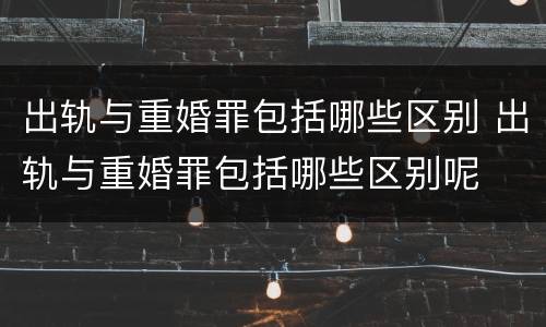 出轨与重婚罪包括哪些区别 出轨与重婚罪包括哪些区别呢