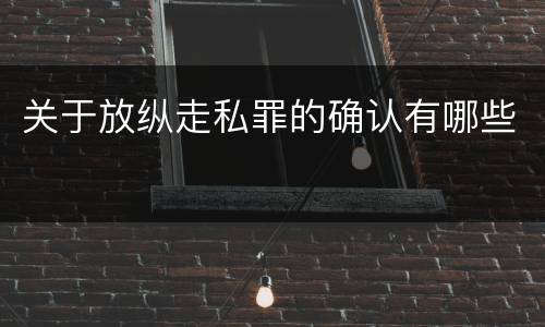 关于放纵走私罪的确认有哪些