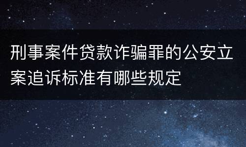 刑事案件贷款诈骗罪的公安立案追诉标准有哪些规定