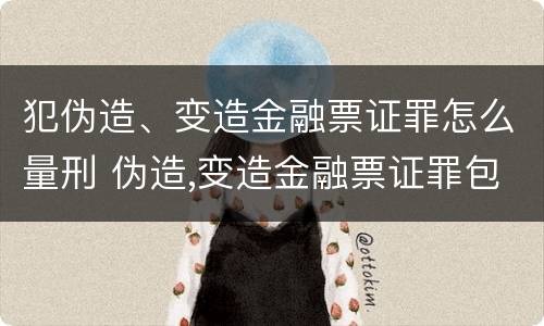 犯伪造、变造金融票证罪怎么量刑 伪造,变造金融票证罪包括