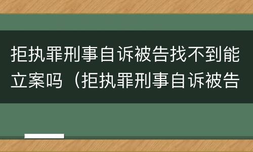 拒执罪刑事自诉被告找不到能立案吗（拒执罪刑事自诉被告找不到能立案吗）