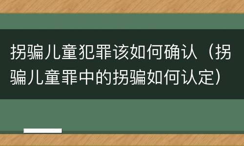 拐骗儿童犯罪该如何确认（拐骗儿童罪中的拐骗如何认定）