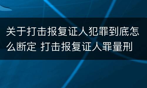 关于打击报复证人犯罪到底怎么断定 打击报复证人罪量刑