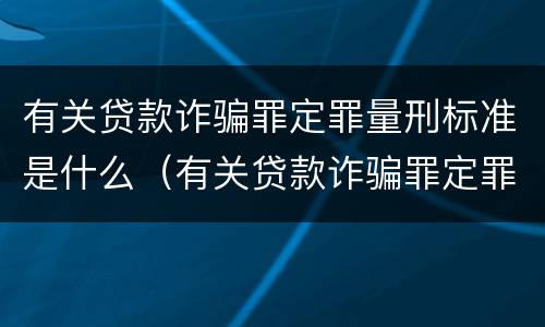 有关贷款诈骗罪定罪量刑标准是什么（有关贷款诈骗罪定罪量刑标准是什么意思）