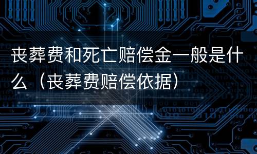 丧葬费和死亡赔偿金一般是什么（丧葬费赔偿依据）
