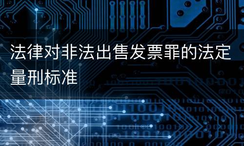 法律对非法出售发票罪的法定量刑标准