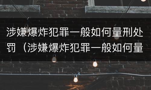 涉嫌爆炸犯罪一般如何量刑处罚（涉嫌爆炸犯罪一般如何量刑处罚的）