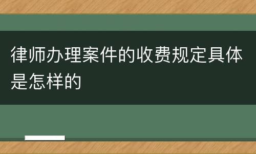 律师办理案件的收费规定具体是怎样的