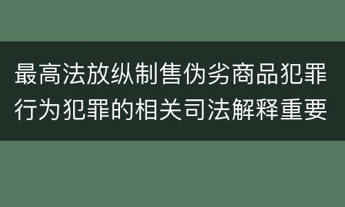 最高法放纵制售伪劣商品犯罪行为犯罪的相关司法解释重要规定有哪些