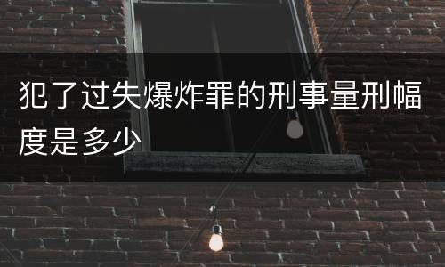 犯了过失爆炸罪的刑事量刑幅度是多少