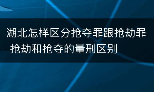 湖北怎样区分抢夺罪跟抢劫罪 抢劫和抢夺的量刑区别