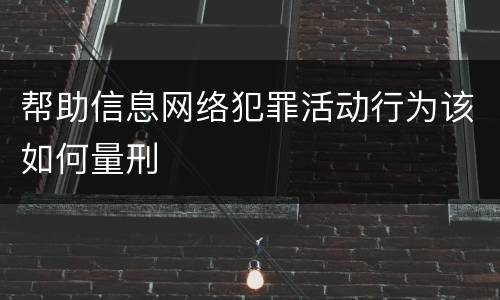 帮助信息网络犯罪活动行为该如何量刑
