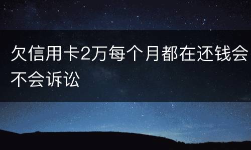 欠信用卡2万每个月都在还钱会不会诉讼