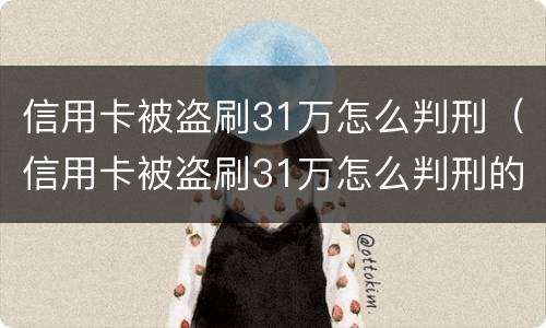 信用卡被盗刷31万怎么判刑（信用卡被盗刷31万怎么判刑的）