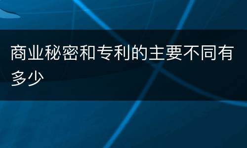 商业秘密和专利的主要不同有多少