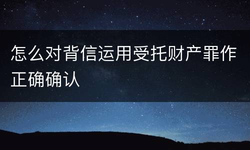 怎么对背信运用受托财产罪作正确确认