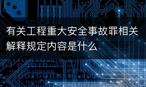 有关工程重大安全事故罪相关解释规定内容是什么