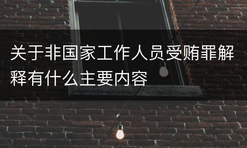 关于非国家工作人员受贿罪解释有什么主要内容