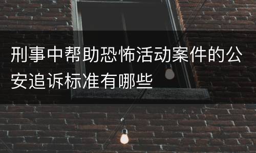刑事中帮助恐怖活动案件的公安追诉标准有哪些