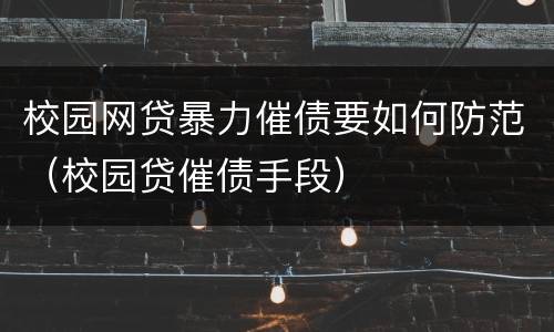 校园网贷暴力催债要如何防范（校园贷催债手段）