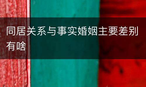 同居关系与事实婚姻主要差别有啥