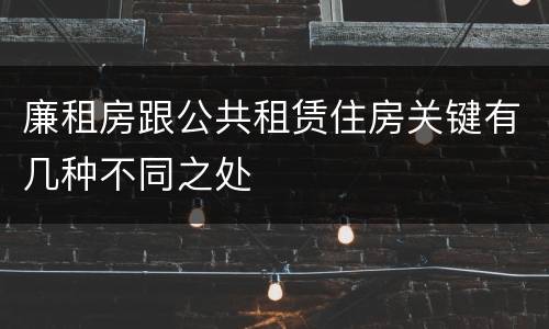 廉租房跟公共租赁住房关键有几种不同之处