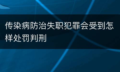 传染病防治失职犯罪会受到怎样处罚判刑