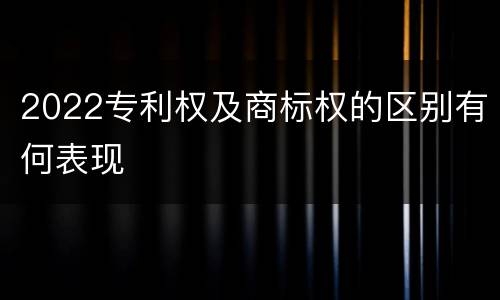 2022专利权及商标权的区别有何表现