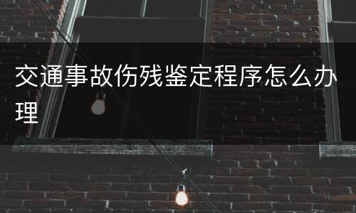 交通事故伤残鉴定程序怎么办理