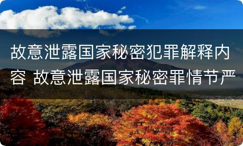 故意泄露国家秘密犯罪解释内容 故意泄露国家秘密罪情节严重认定