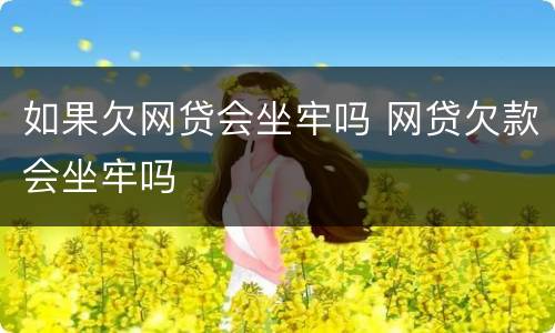 如果欠网贷会坐牢吗 网贷欠款会坐牢吗