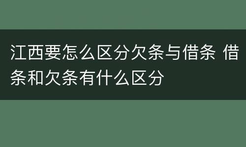 江西要怎么区分欠条与借条 借条和欠条有什么区分