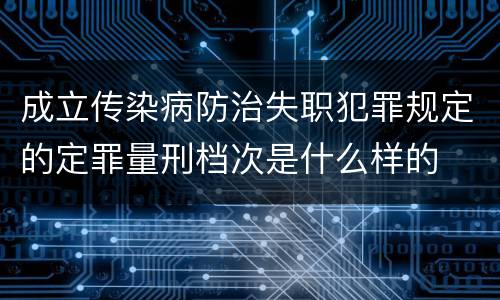 成立传染病防治失职犯罪规定的定罪量刑档次是什么样的