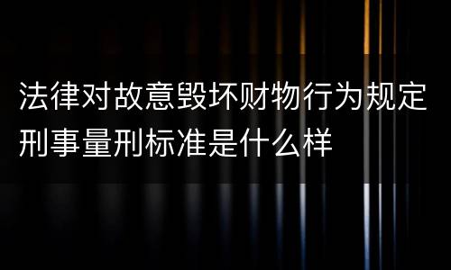 法律对故意毁坏财物行为规定刑事量刑标准是什么样