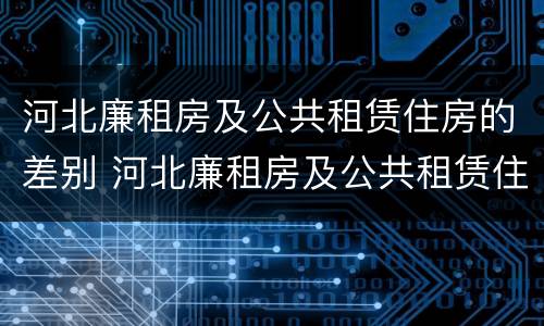 河北廉租房及公共租赁住房的差别 河北廉租房及公共租赁住房的差别大吗